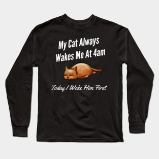 My Cat Always Wakes Me At 4am Today I Woke Him First Long Sleeve T-Shirt